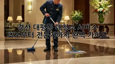경산 대평동 대청소 서비스: 초보부터 전문가까지 완벽 가이드