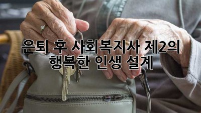 은퇴 후 사회복지사: 제2의 행복한 인생 설계